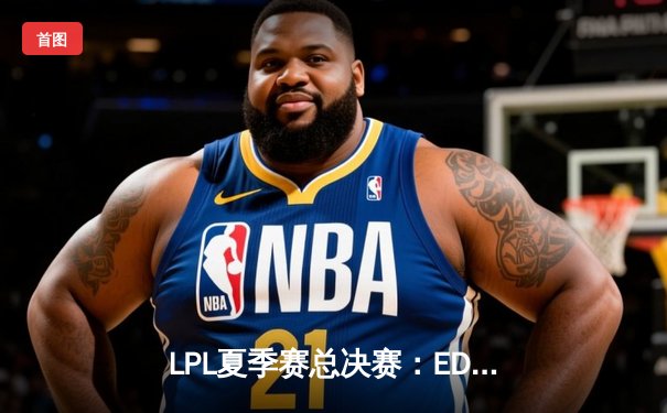 LPL夏季赛总决赛：EDG鏖战五局险胜RNG，Viper致命五杀锁定冠军
