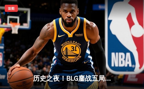 历史之夜！BLG鏖战五局击败T1，挺进MSI总决赛