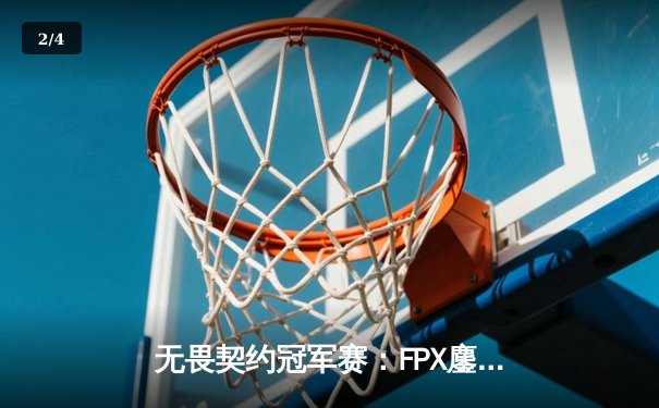 无畏契约冠军赛：FPX鏖战五局力克GEN夺冠，ZHOUGEDAO斩获FMVP - 2