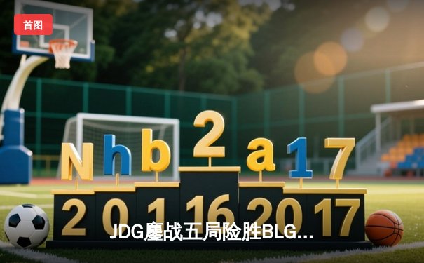 JDG鏖战五局险胜BLG，LPL春季赛决赛上演惊天逆转