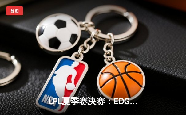 LPL夏季赛决赛：EDG鏖战五局险胜FPX，Viper斩获FMVP