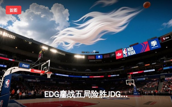 EDG鏖战五局险胜JDG，晋级LPL春季赛总决赛