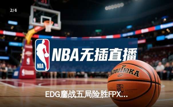EDG鏖战五局险胜FPX，Viper厄斐琉斯惊天翻盘锁定季后赛席位 - 2