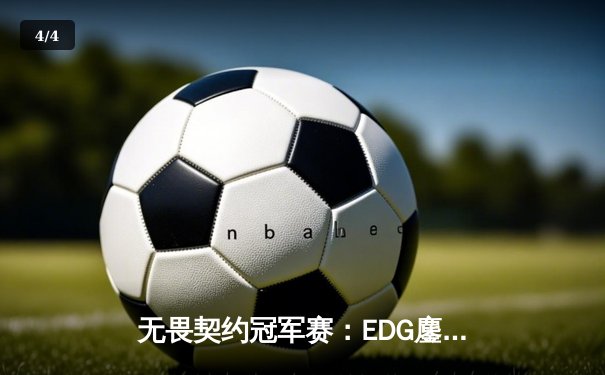 无畏契约冠军赛：EDG鏖战五局力克GEN，中国电竞斩获世界赛历史性突破 - 4